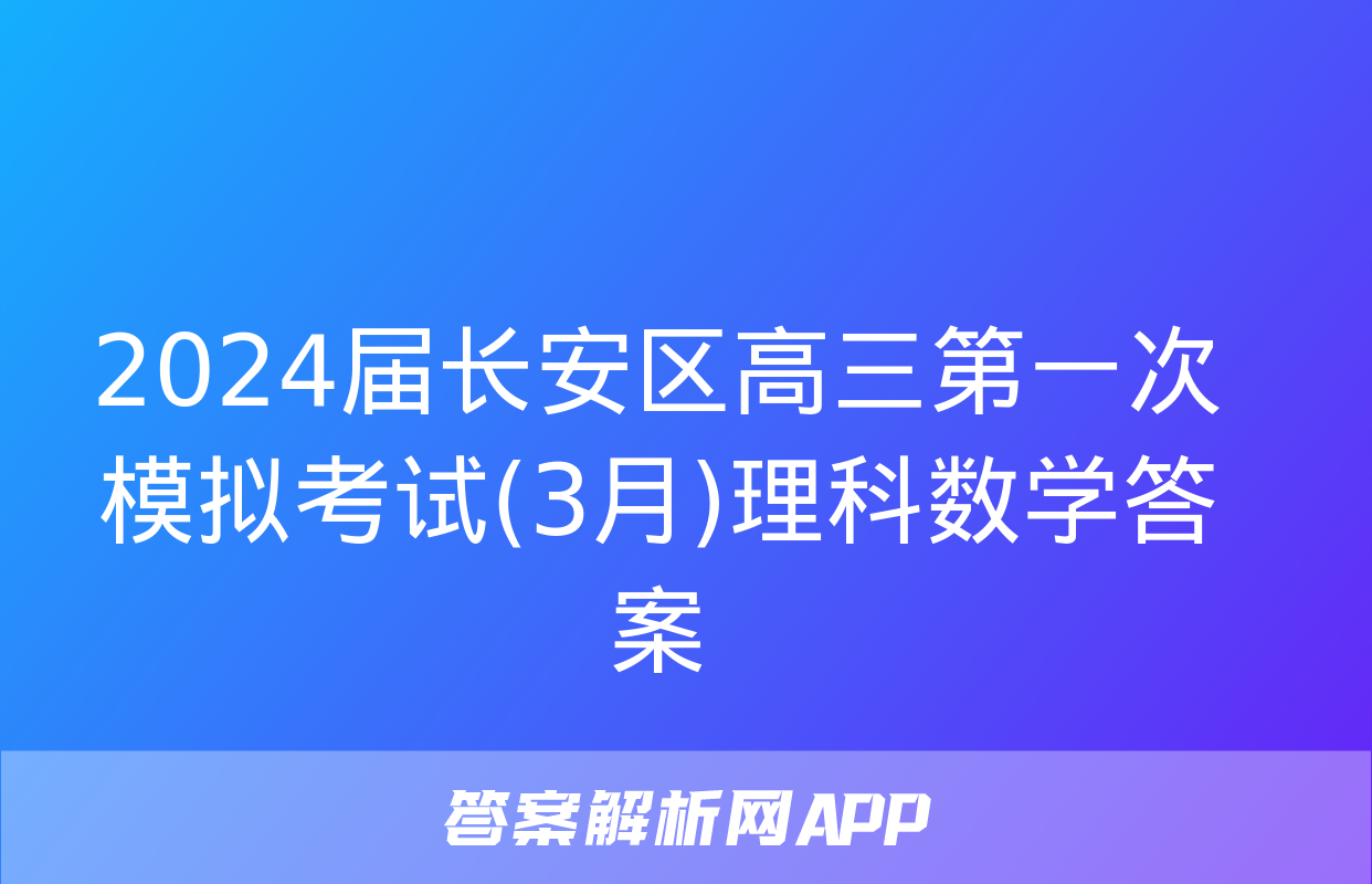 2024届长安区高三第一次模拟考试(3月)理科数学答案