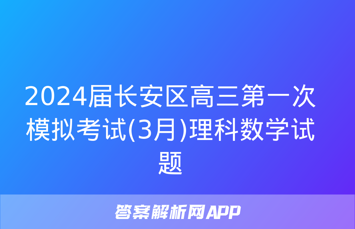 2024届长安区高三第一次模拟考试(3月)理科数学试题