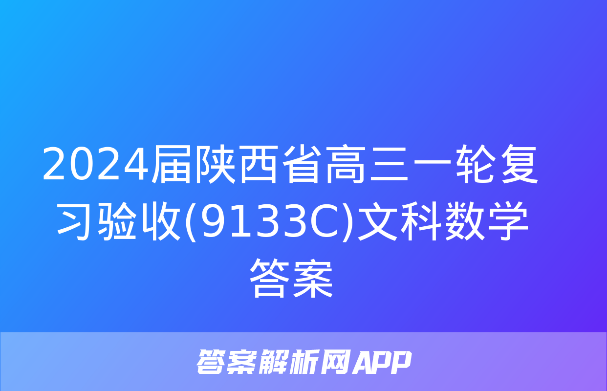 2024届陕西省高三一轮复习验收(9133C)文科数学答案