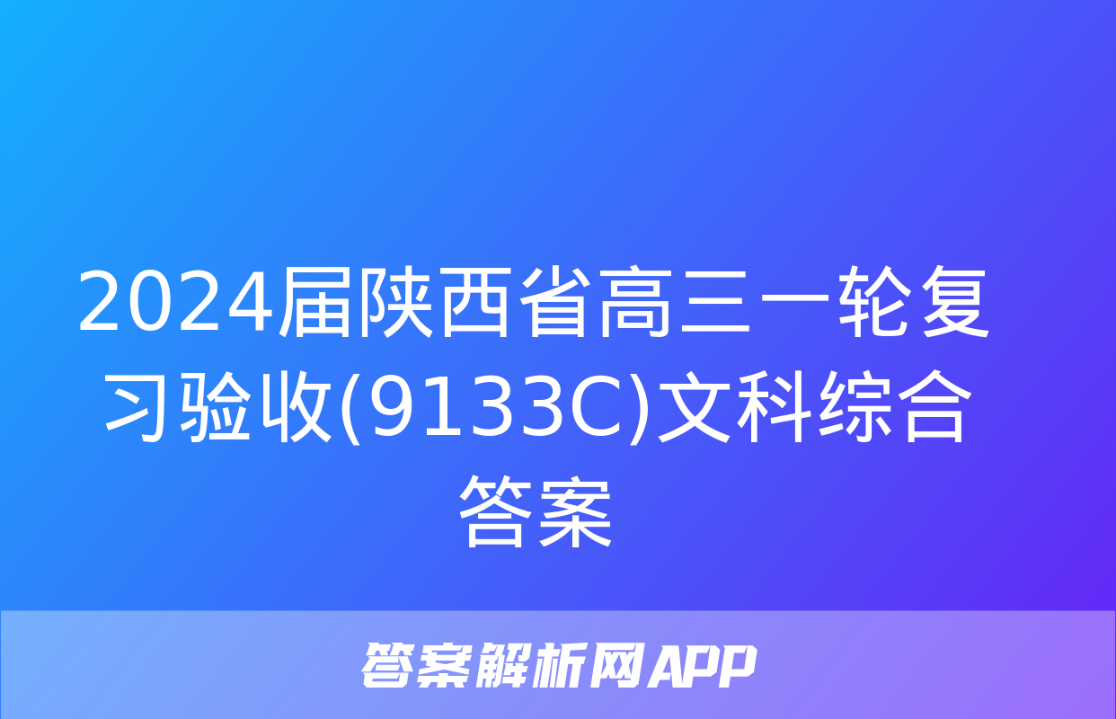 2024届陕西省高三一轮复习验收(9133C)文科综合答案