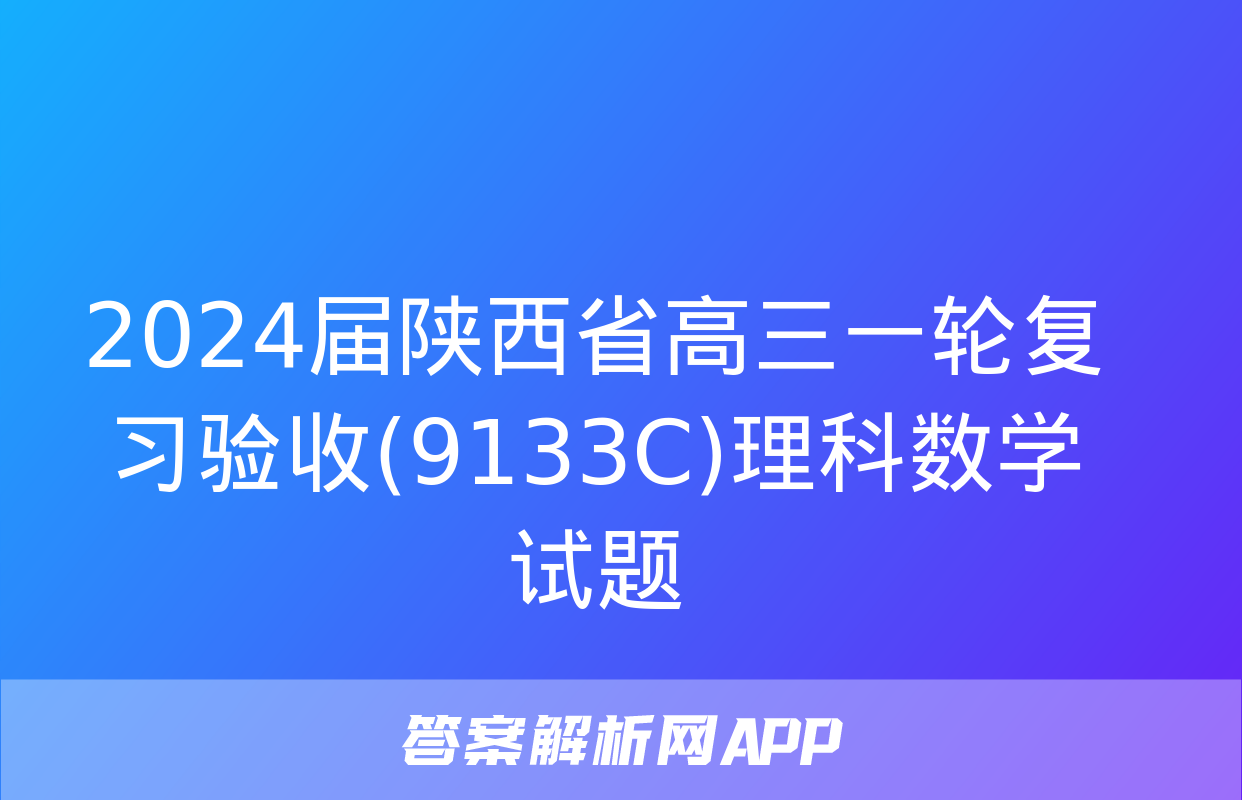 2024届陕西省高三一轮复习验收(9133C)理科数学试题