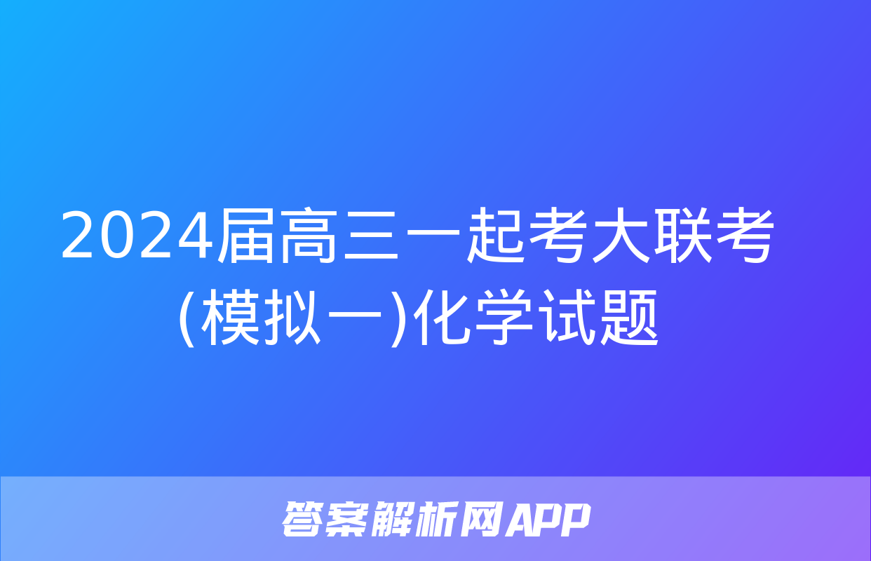 2024届高三一起考大联考(模拟一)化学试题