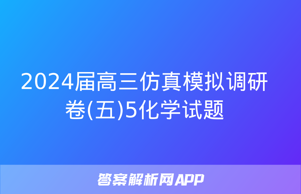 2024届高三仿真模拟调研卷(五)5化学试题