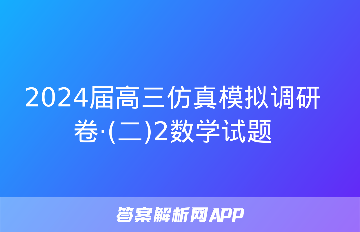 2024届高三仿真模拟调研卷·(二)2数学试题