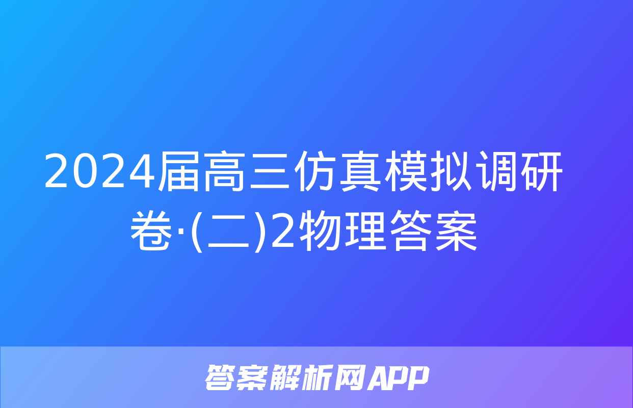 2024届高三仿真模拟调研卷·(二)2物理答案