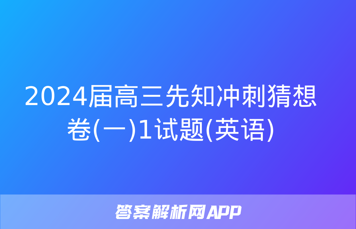 2024届高三先知冲刺猜想卷(一)1试题(英语)