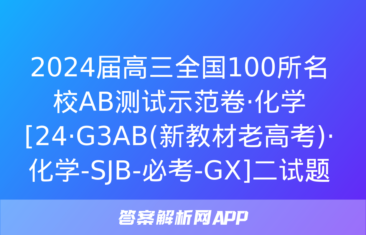 2024届高三全国100所名校AB测试示范卷·化学[24·G3AB(新教材老高考)·化学-SJB-必考-GX]二试题