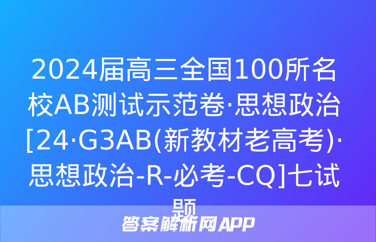 2024届高三全国100所名校AB测试示范卷·思想政治[24·G3AB(新教材老高考)·思想政治-R-必考-CQ]七试题