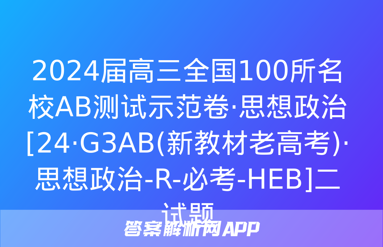 2024届高三全国100所名校AB测试示范卷·思想政治[24·G3AB(新教材老高考)·思想政治-R-必考-HEB]二试题