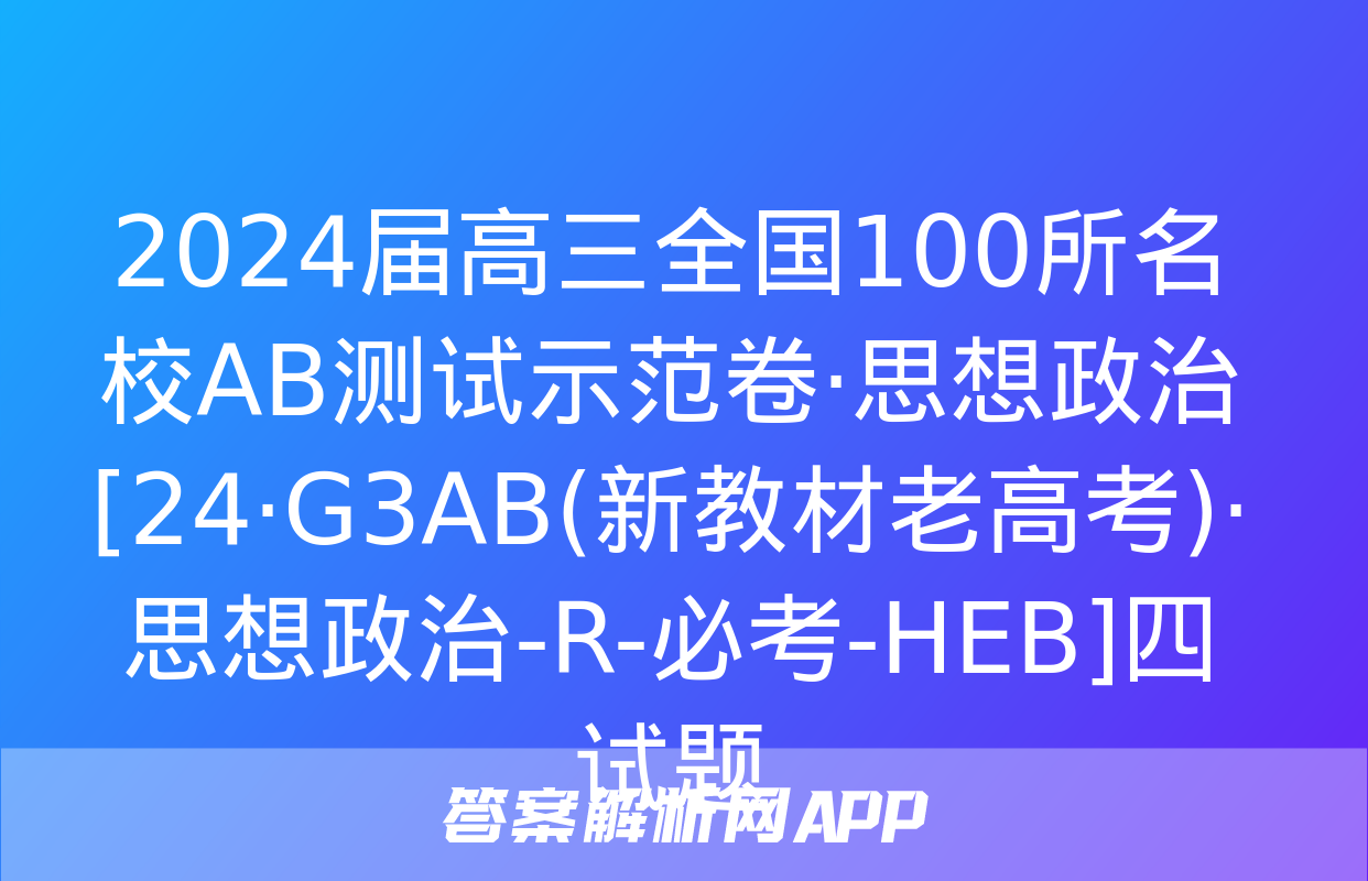 2024届高三全国100所名校AB测试示范卷·思想政治[24·G3AB(新教材老高考)·思想政治-R-必考-HEB]四试题