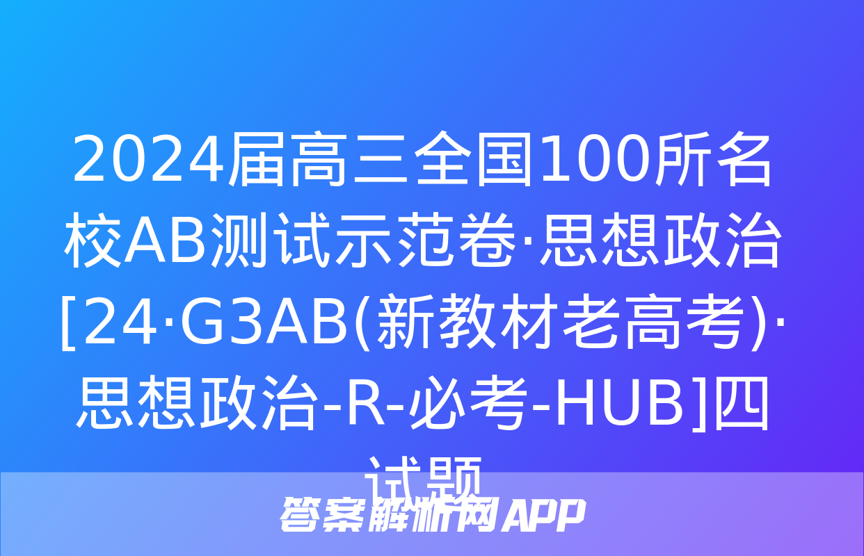 2024届高三全国100所名校AB测试示范卷·思想政治[24·G3AB(新教材老高考)·思想政治-R-必考-HUB]四试题