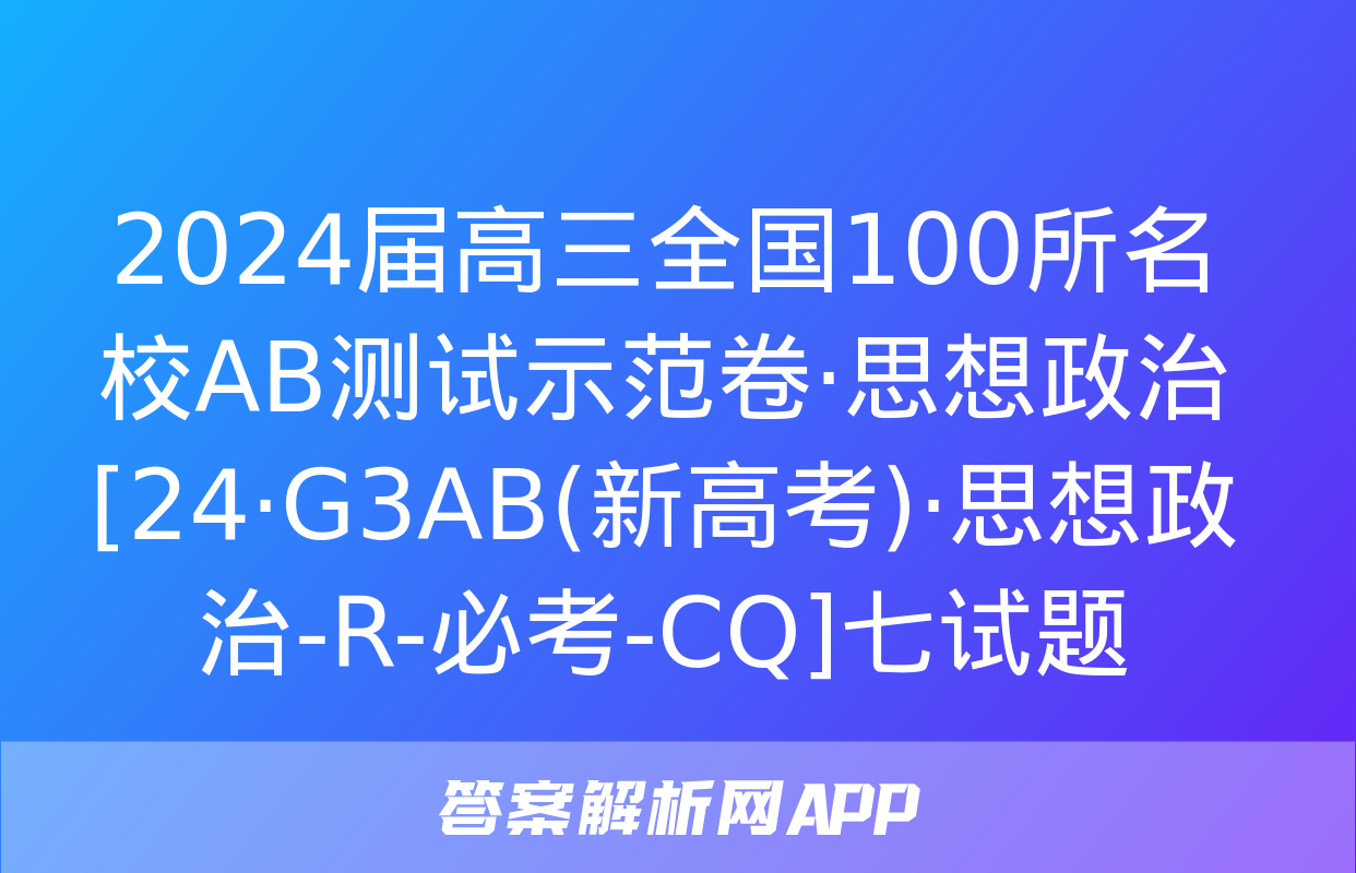 2024届高三全国100所名校AB测试示范卷·思想政治[24·G3AB(新高考)·思想政治-R-必考-CQ]七试题