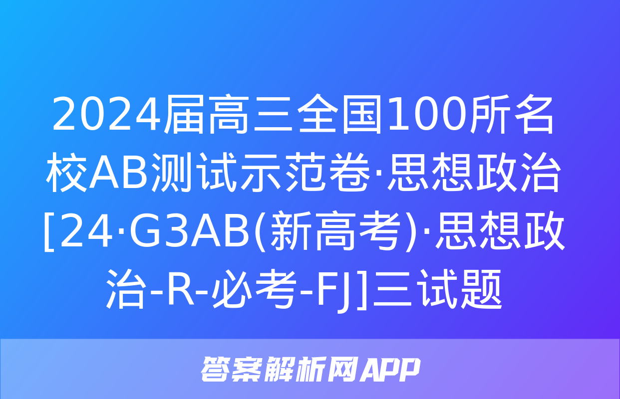 2024届高三全国100所名校AB测试示范卷·思想政治[24·G3AB(新高考)·思想政治-R-必考-FJ]三试题