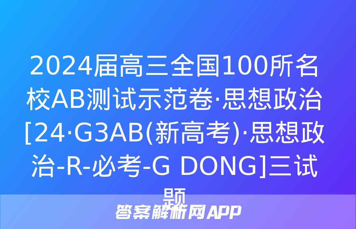 2024届高三全国100所名校AB测试示范卷·思想政治[24·G3AB(新高考)·思想政治-R-必考-G DONG]三试题