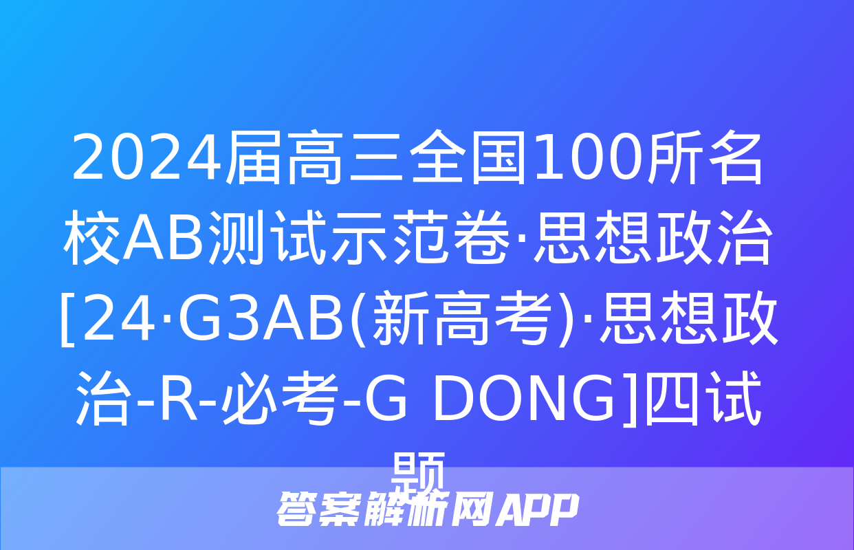 2024届高三全国100所名校AB测试示范卷·思想政治[24·G3AB(新高考)·思想政治-R-必考-G DONG]四试题