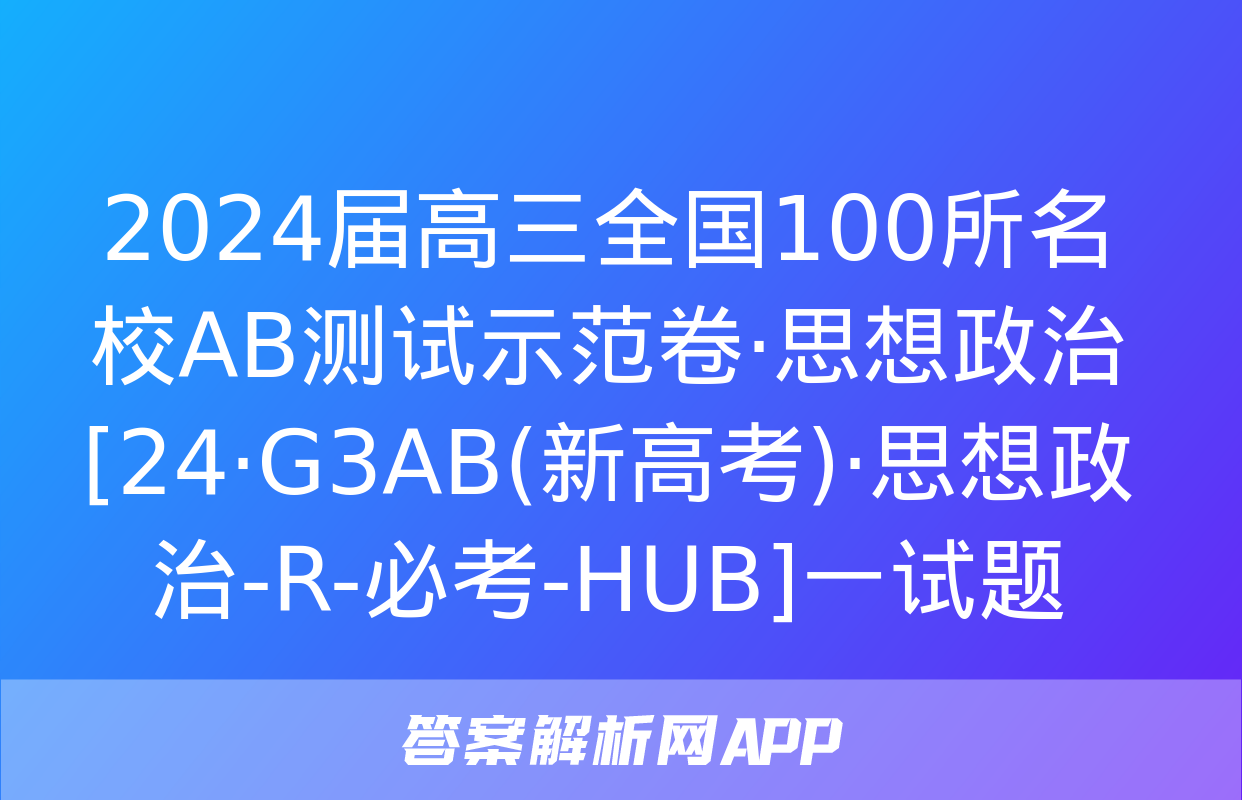 2024届高三全国100所名校AB测试示范卷·思想政治[24·G3AB(新高考)·思想政治-R-必考-HUB]一试题