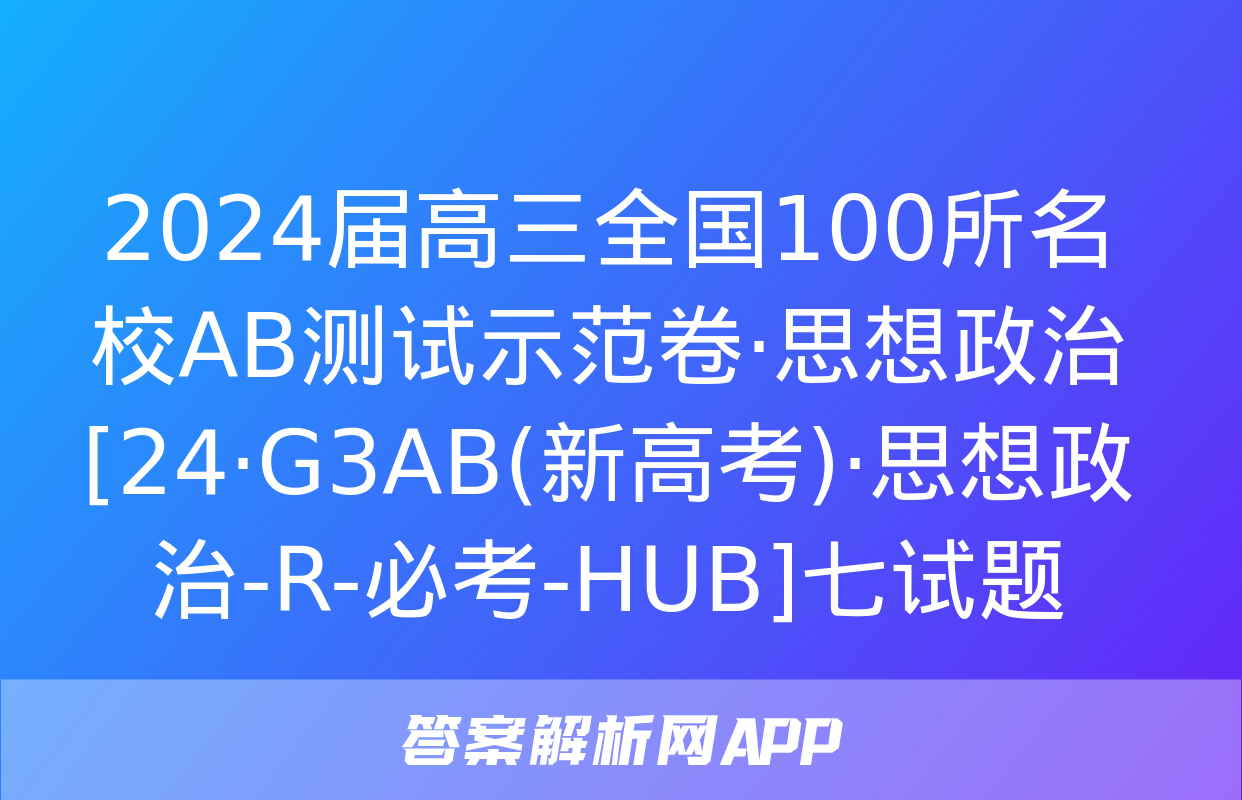 2024届高三全国100所名校AB测试示范卷·思想政治[24·G3AB(新高考)·思想政治-R-必考-HUB]七试题