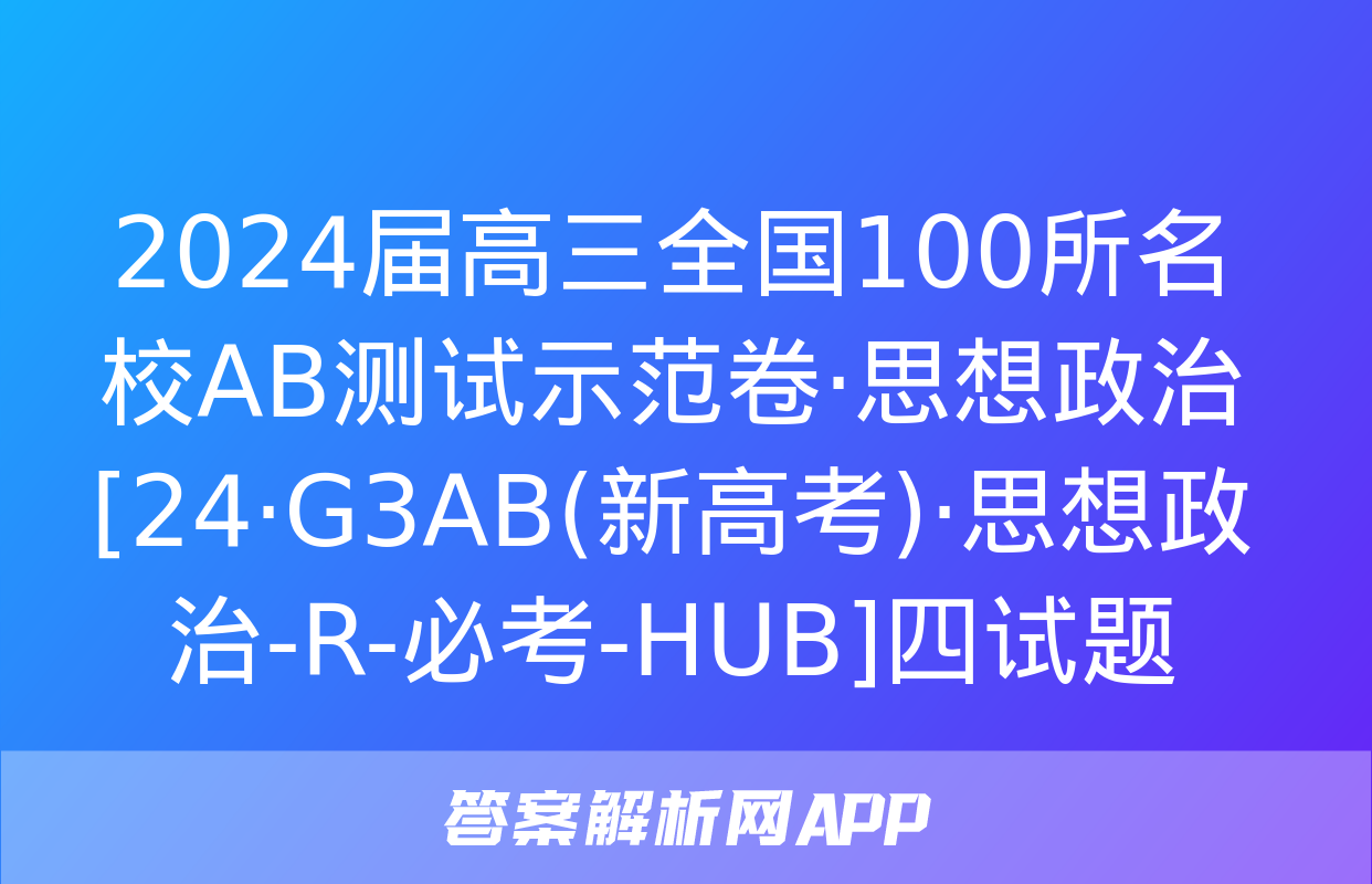 2024届高三全国100所名校AB测试示范卷·思想政治[24·G3AB(新高考)·思想政治-R-必考-HUB]四试题