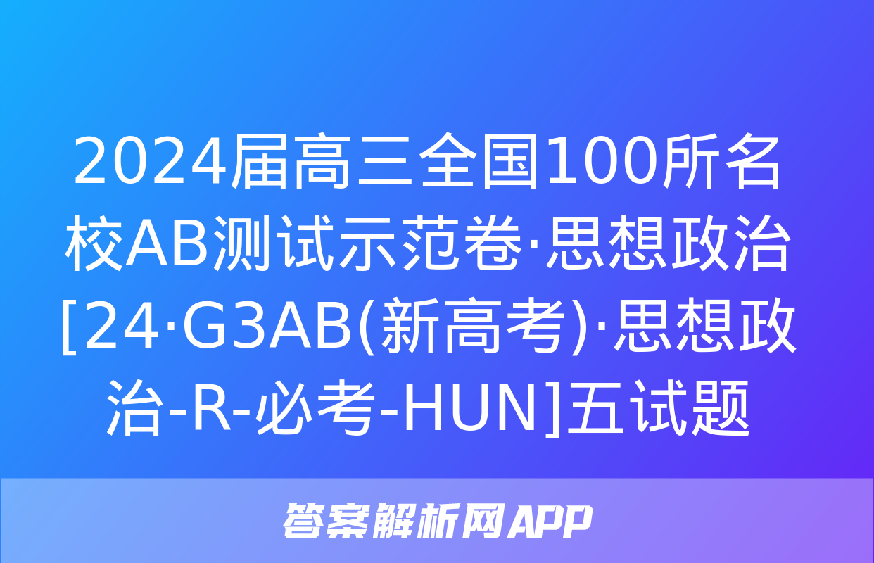 2024届高三全国100所名校AB测试示范卷·思想政治[24·G3AB(新高考)·思想政治-R-必考-HUN]五试题