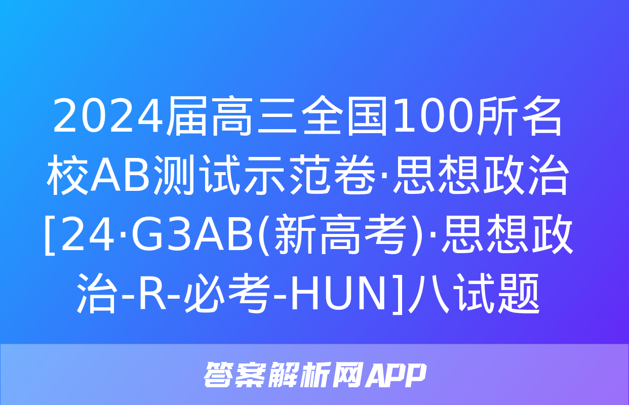 2024届高三全国100所名校AB测试示范卷·思想政治[24·G3AB(新高考)·思想政治-R-必考-HUN]八试题