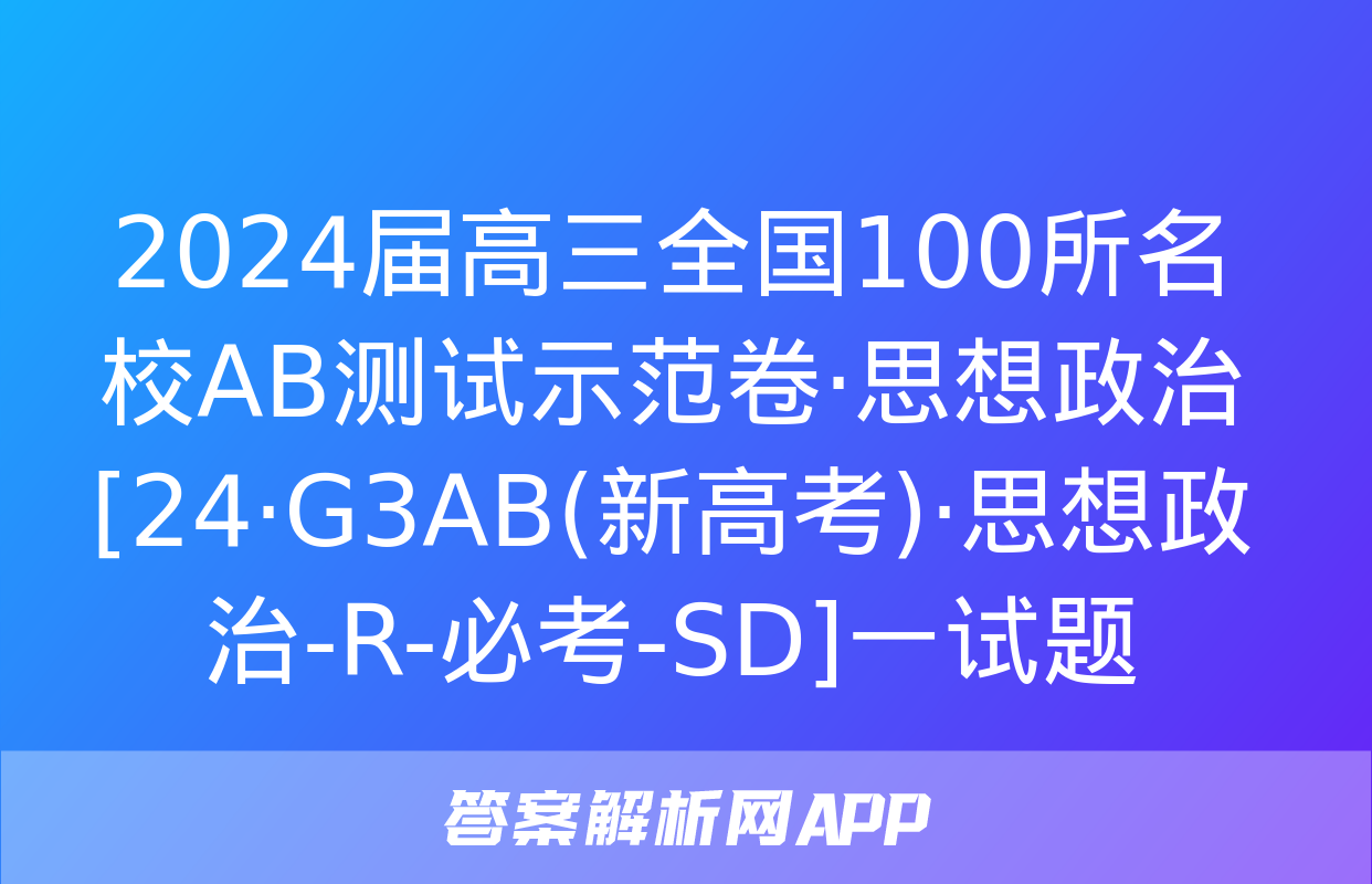 2024届高三全国100所名校AB测试示范卷·思想政治[24·G3AB(新高考)·思想政治-R-必考-SD]一试题