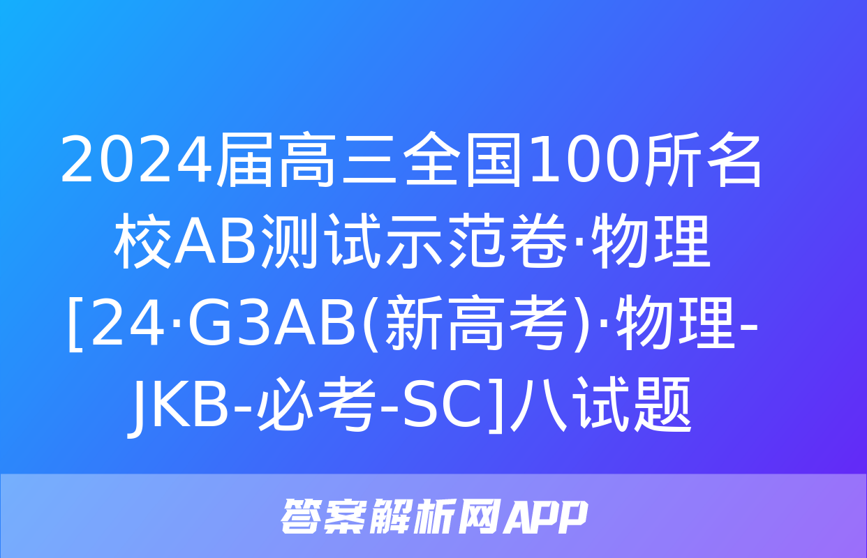 2024届高三全国100所名校AB测试示范卷·物理[24·G3AB(新高考)·物理-JKB-必考-SC]八试题