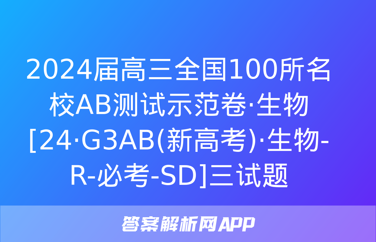 2024届高三全国100所名校AB测试示范卷·生物[24·G3AB(新高考)·生物-R-必考-SD]三试题