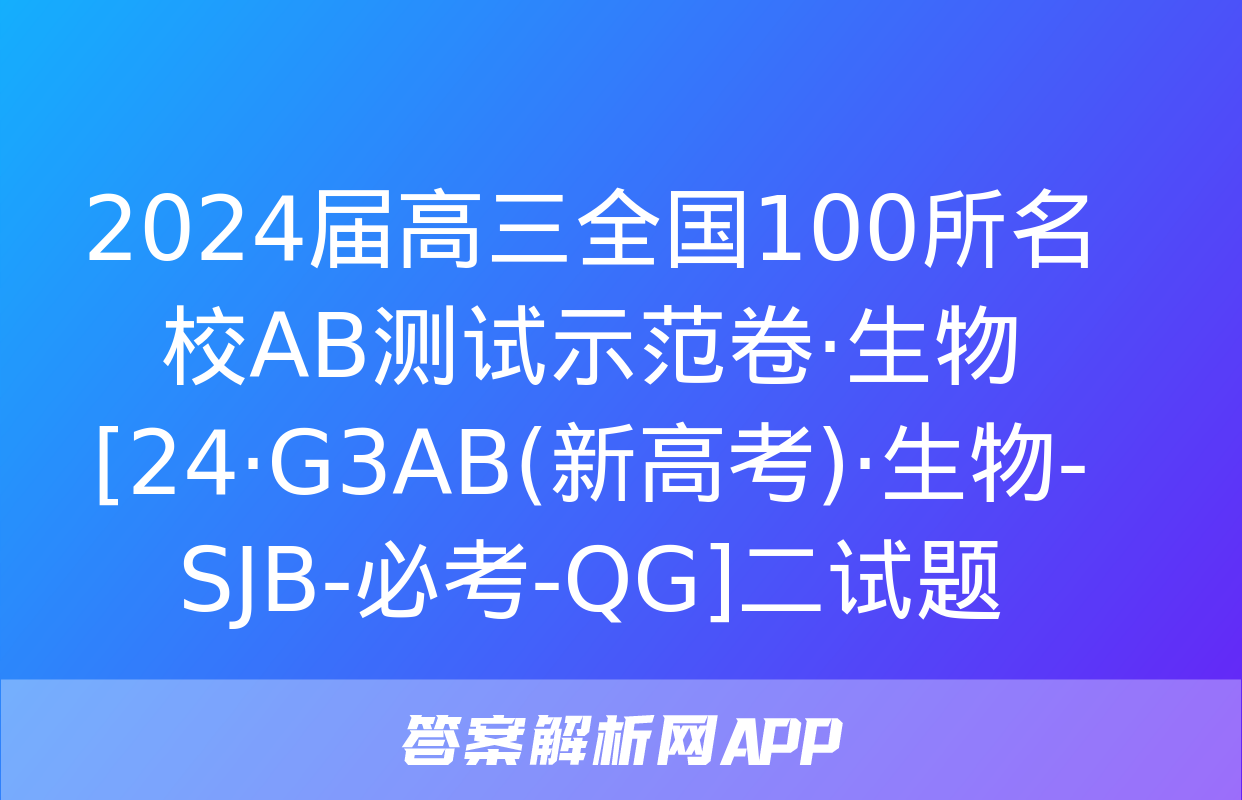 2024届高三全国100所名校AB测试示范卷·生物[24·G3AB(新高考)·生物-SJB-必考-QG]二试题