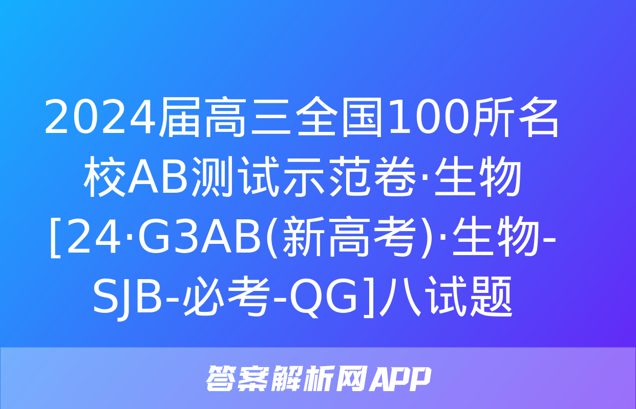 2024届高三全国100所名校AB测试示范卷·生物[24·G3AB(新高考)·生物-SJB-必考-QG]八试题