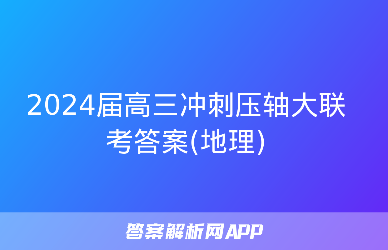 2024届高三冲刺压轴大联考答案(地理)