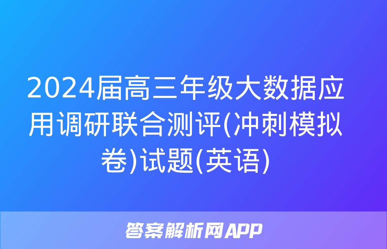 2024届高三年级大数据应用调研联合测评(冲刺模拟卷)试题(英语)