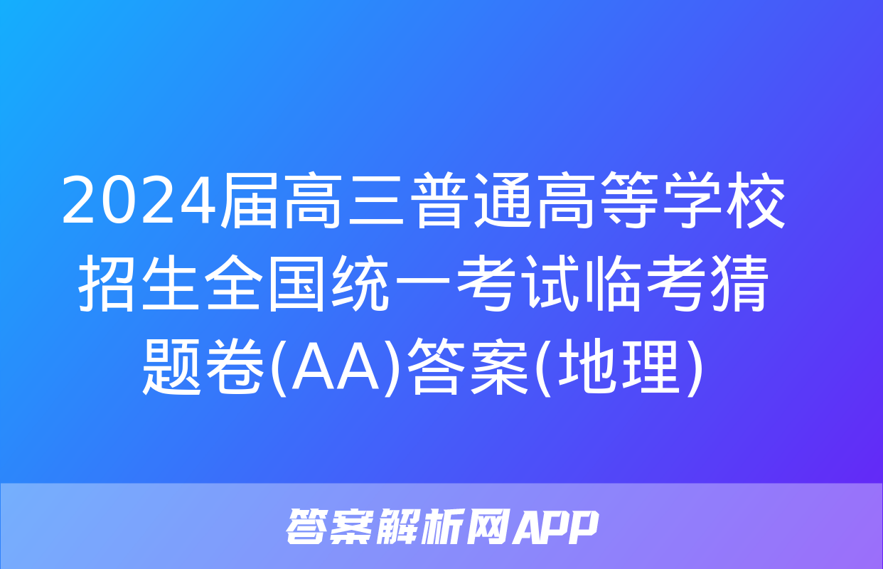 2024届高三普通高等学校招生全国统一考试临考猜题卷(AA)答案(地理)