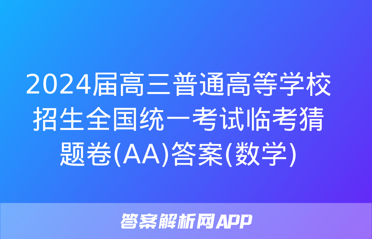 2024届高三普通高等学校招生全国统一考试临考猜题卷(AA)答案(数学)