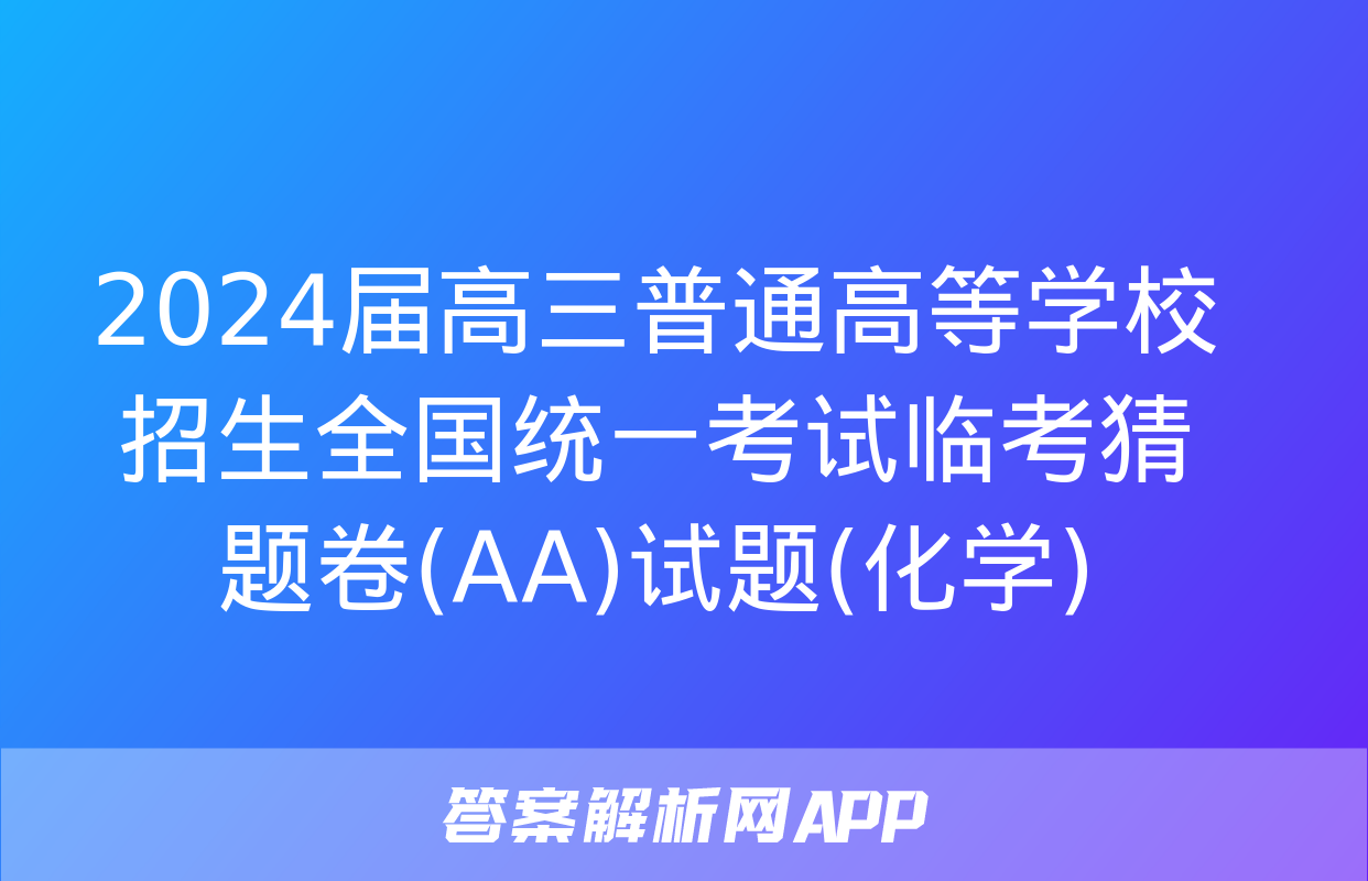 2024届高三普通高等学校招生全国统一考试临考猜题卷(AA)试题(化学)