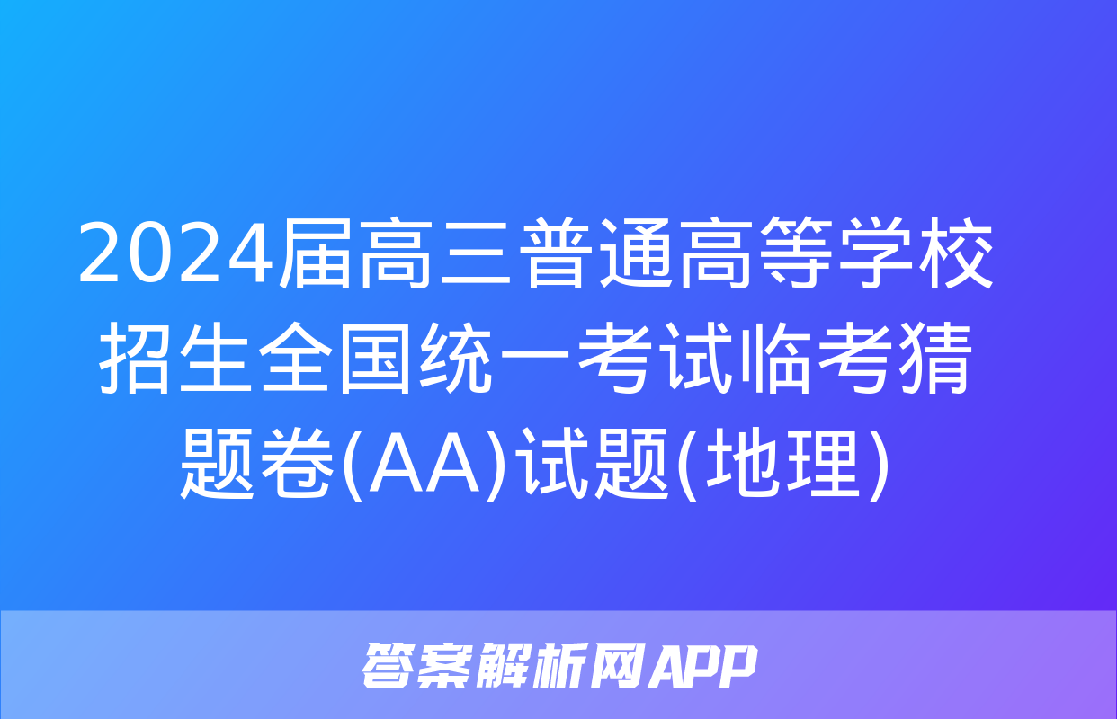 2024届高三普通高等学校招生全国统一考试临考猜题卷(AA)试题(地理)