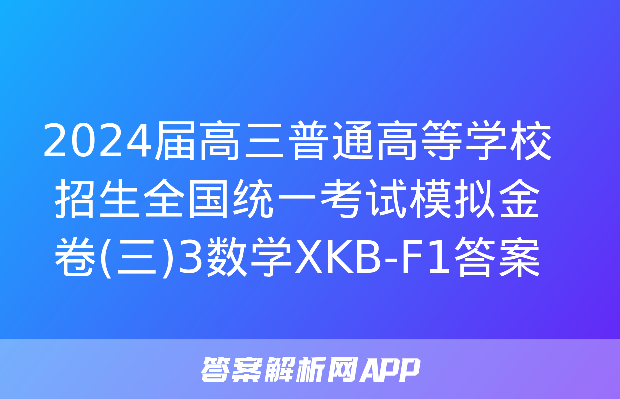 2024届高三普通高等学校招生全国统一考试模拟金卷(三)3数学XKB-F1答案