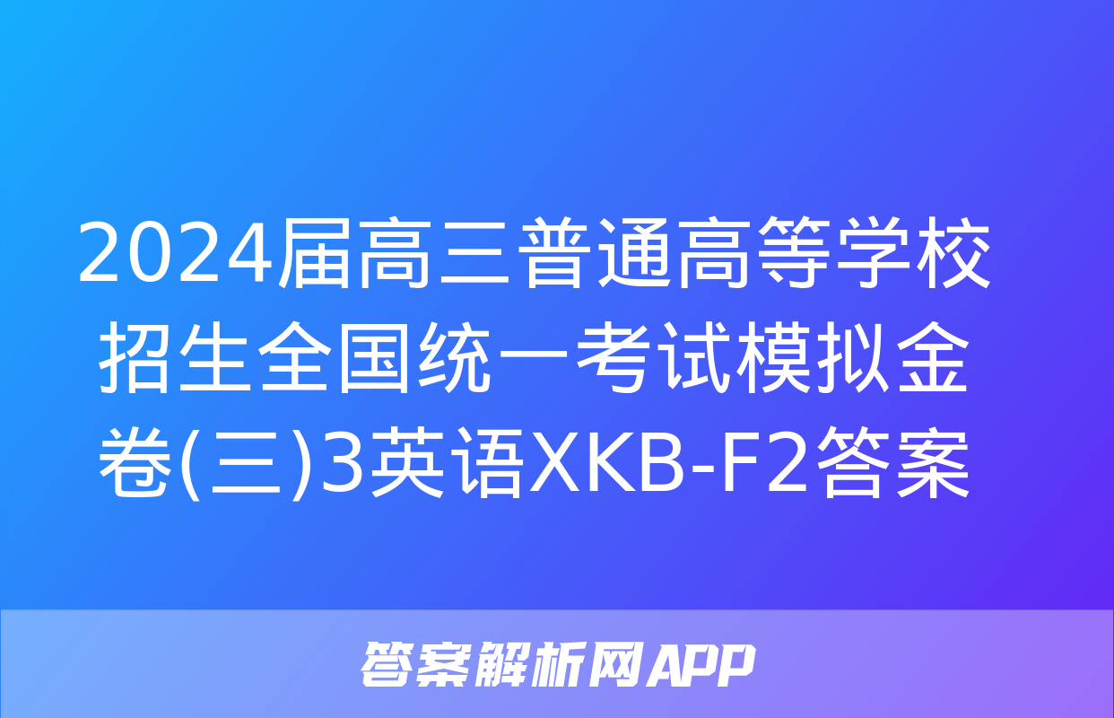 2024届高三普通高等学校招生全国统一考试模拟金卷(三)3英语XKB-F2答案