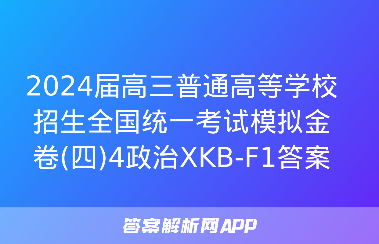 2024届高三普通高等学校招生全国统一考试模拟金卷(四)4政治XKB-F1答案