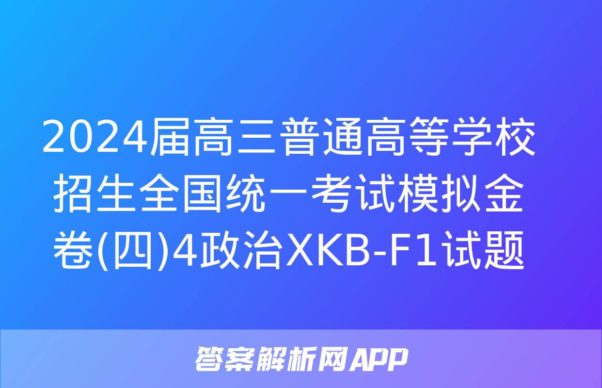 2024届高三普通高等学校招生全国统一考试模拟金卷(四)4政治XKB-F1试题