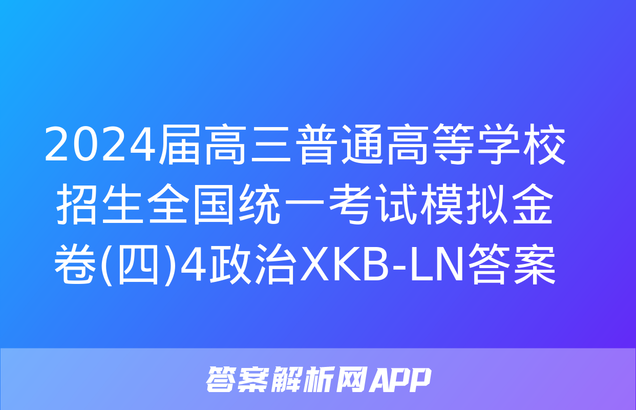 2024届高三普通高等学校招生全国统一考试模拟金卷(四)4政治XKB-LN答案