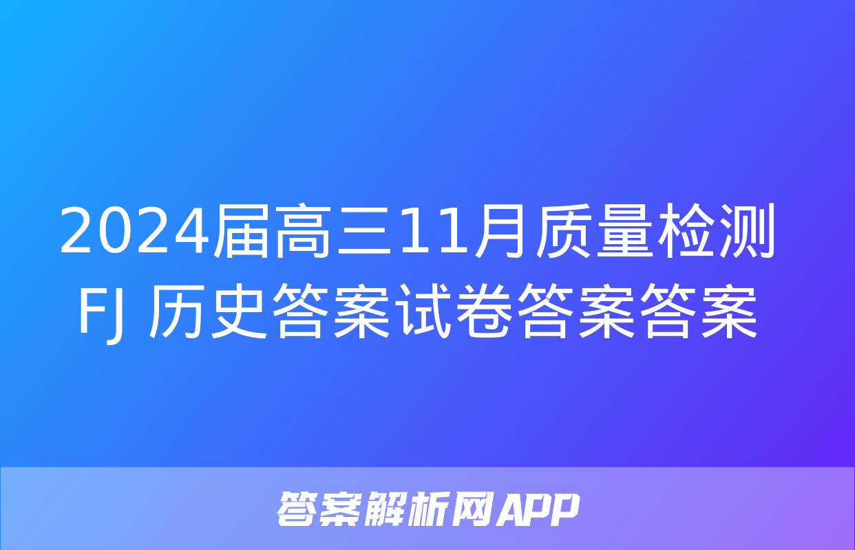 2024届高三11月质量检测 FJ 历史答案试卷答案答案