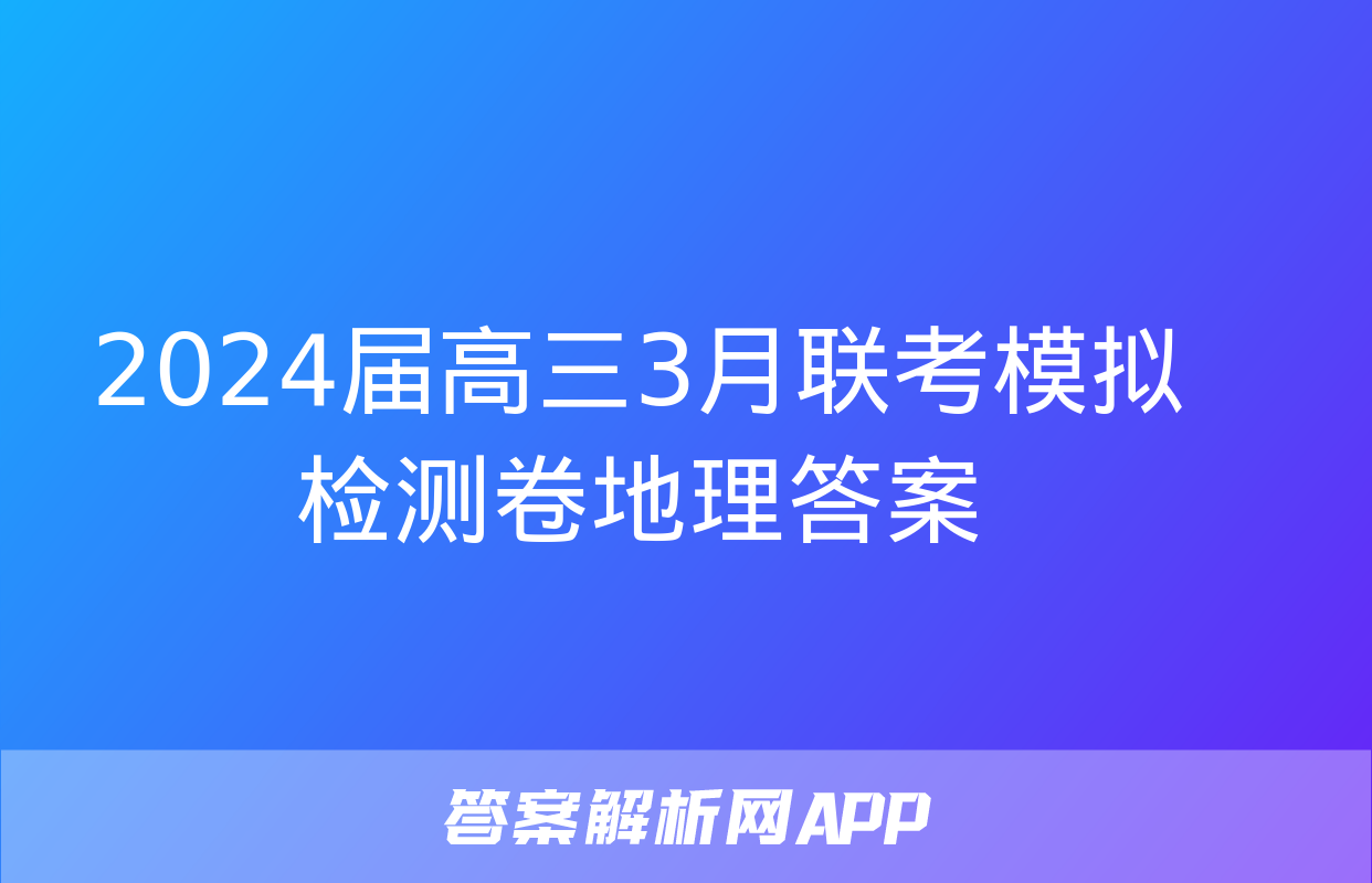 2024届高三3月联考模拟检测卷地理答案