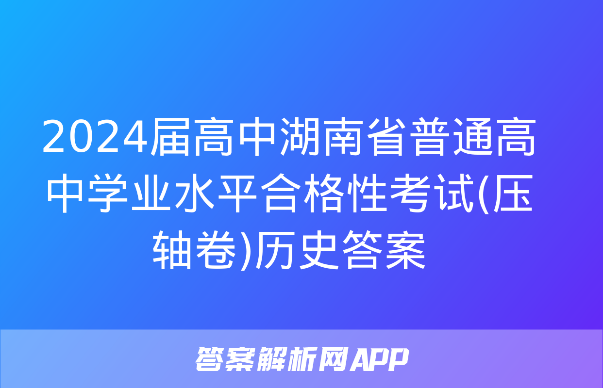 2024届高中湖南省普通高中学业水平合格性考试(压轴卷)历史答案