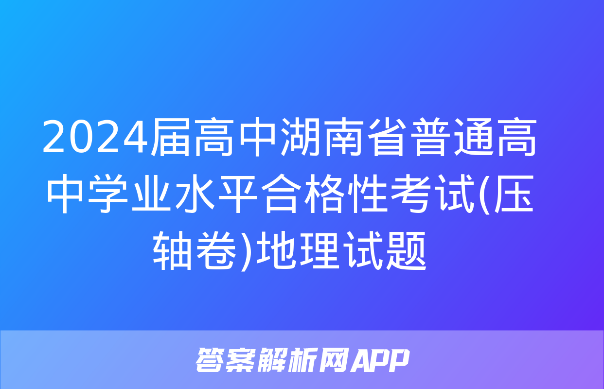 2024届高中湖南省普通高中学业水平合格性考试(压轴卷)地理试题