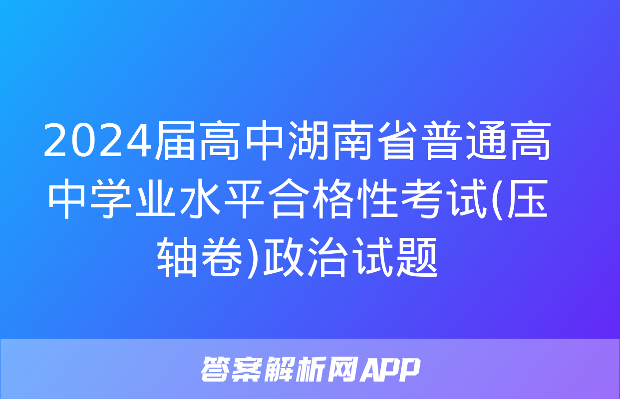 2024届高中湖南省普通高中学业水平合格性考试(压轴卷)政治试题