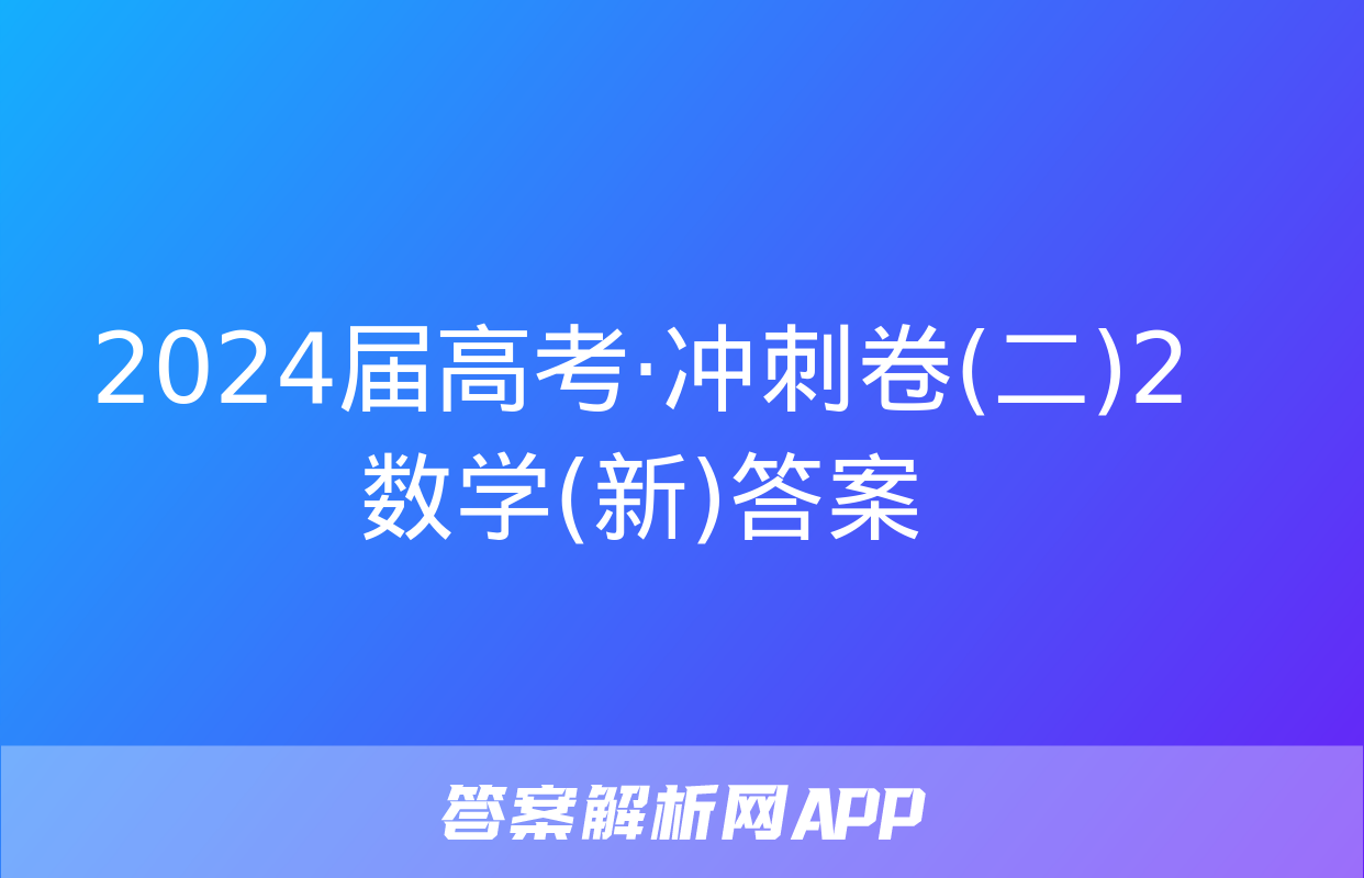 2024届高考·冲刺卷(二)2数学(新)答案