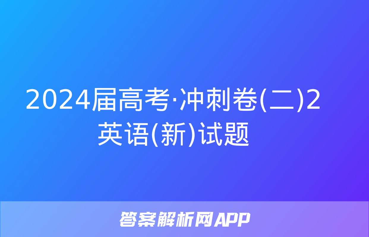 2024届高考·冲刺卷(二)2英语(新)试题