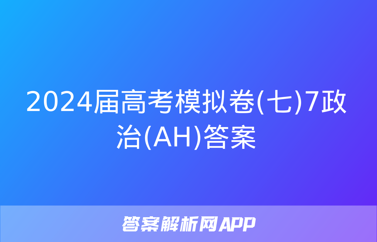 2024届高考模拟卷(七)7政治(AH)答案