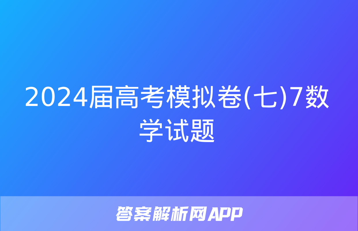 2024届高考模拟卷(七)7数学试题