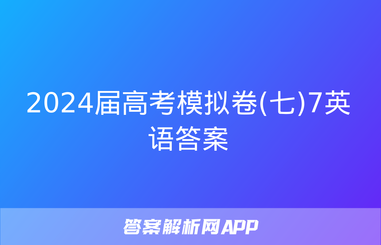 2024届高考模拟卷(七)7英语答案